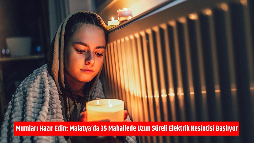 Mumları Hazır Edin: Malatya'da 35 Mahallede Uzun Süreli Elektrik Kesintisi Başlıyor