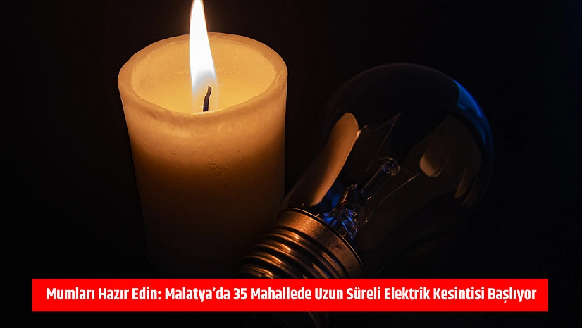Mumları Hazır Edin: Malatya'da 35 Mahallede Uzun Süreli Elektrik Kesintisi Başlıyor