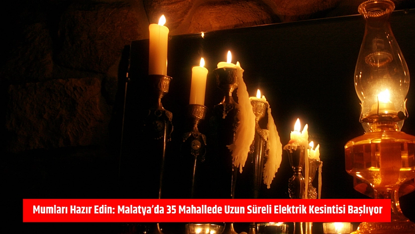 Mumları Hazır Edin: Malatya'da 35 Mahallede Uzun Süreli Elektrik Kesintisi Başlıyor