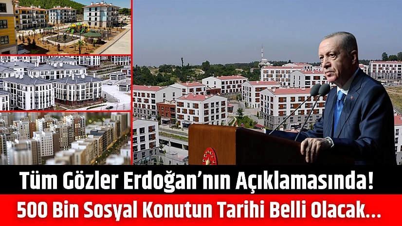 Tüm Gözler Erdoğan'nın açıklamasında! 500 bin Sosyal Konutun tarihi belli olacak…