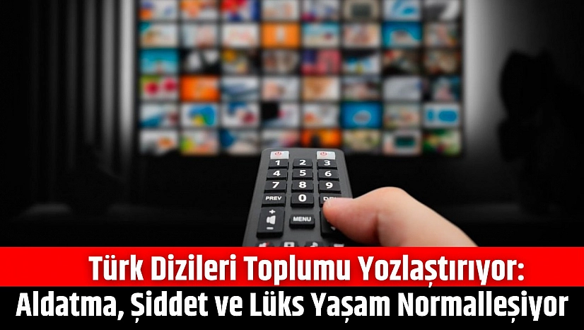 Türk Dizileri Toplumu Yozlaştırıyor: Aldatma, Şiddet ve Lüks Yaşam Normalleşiyor