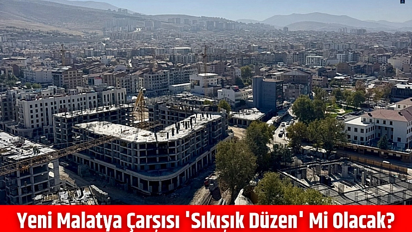 Yeni Malatya Çarşısı 'Sıkışık Düzen' mi Olacak?