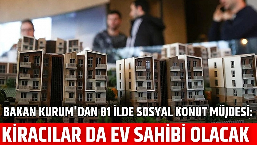 Bakan Kurum'dan 81 İlde Sosyal Konut Müjdesi: Kiracılar da Ev Sahibi Olacak