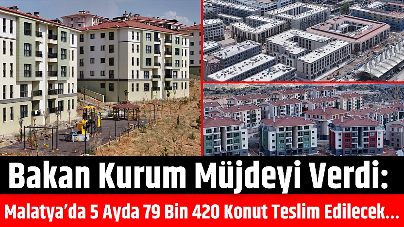 Bakan Kurum Müjdeyi Verdi: Malatya'da 5 Ayda 79 Bin 420 Konut Teslim Edilecek…