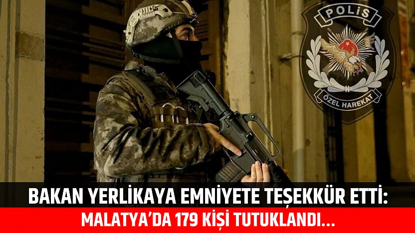 Bakan Yerlikaya Emniyete Teşekkür Etti: Malatya'da 179 Kişi Tutuklandı…