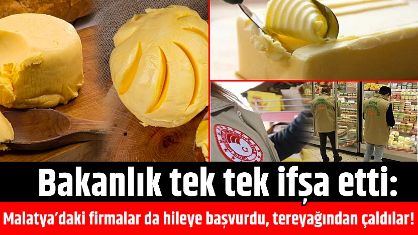 Bakanlık Tek Tek İfşa Etti: Malatya'daki Firmalar da Hileye Başvurdu, Tereyağından Çaldılar!