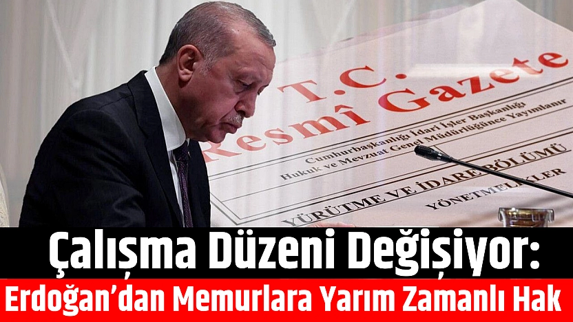 Çalışma Düzeni Değişiyor: Erdoğan'dan Memurlara Yarım Zamanlı Hak...