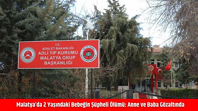 Malatya'da 2 yaşındaki bebeğin şüpheli ölümü: Anne ve baba gözaltında