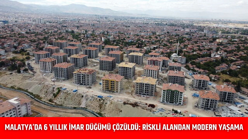 Malatya'da 6 Yıllık İmar Düğümü Çözüldü: Riskli Alandan Modern Yaşama