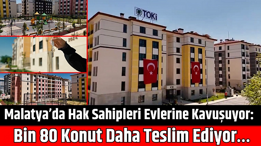Malatya'da Hak Sahipleri Evlerine Kavuşuyor: Bin 80 Konut Daha Teslim Ediyor…