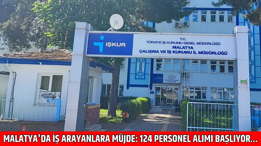 Malatya'da iş arayanlara müjde: 124 personel alımı başlıyor…
