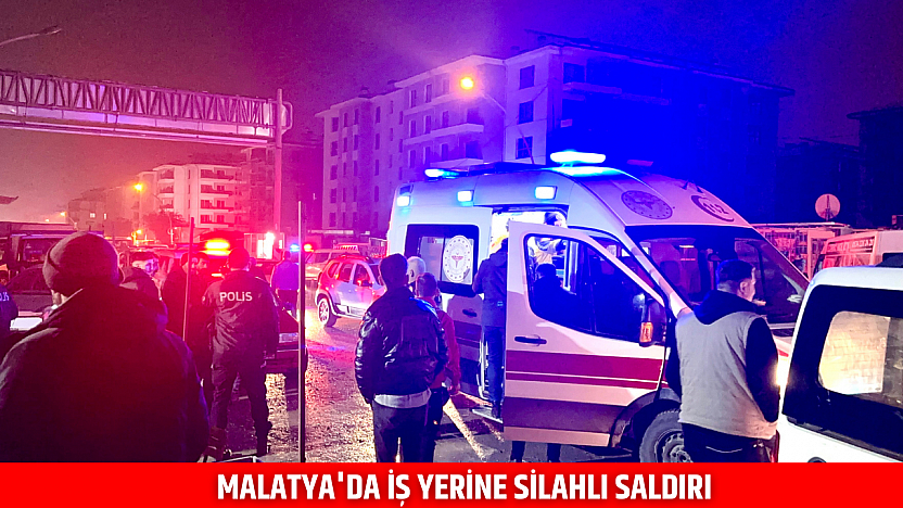 Malatya'da iş yerine silahlı saldırı