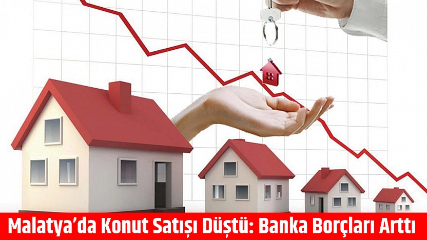 Malatya'da Konut Satışı Düştü: Banka Borçları Arttı