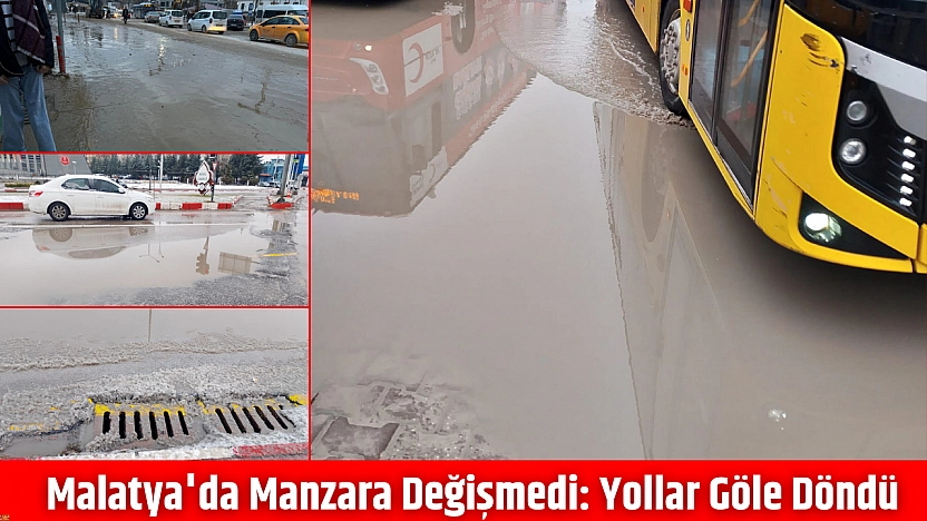Malatya'da manzara değişmedi: Yollar göle döndü