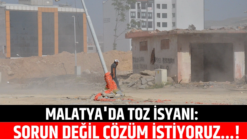 Malatya'da toz isyanı: Sorun değil, çözüm istiyoruz...!