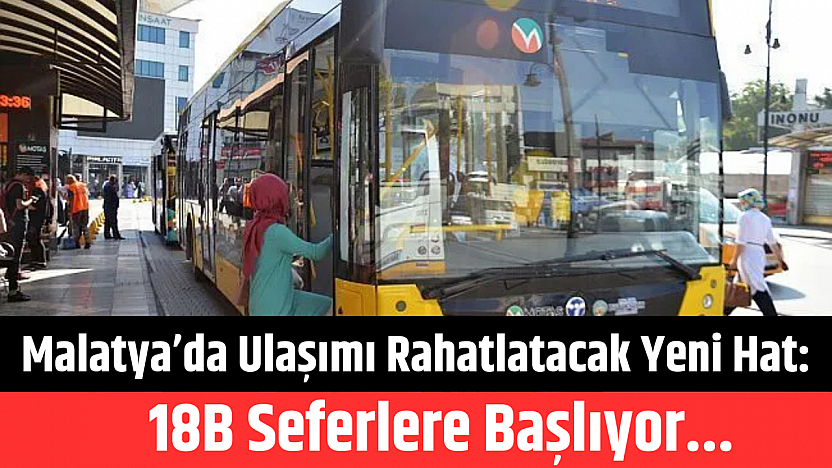 Malatya'da Ulaşımı Rahatlatacak Yeni Hat: 18B Seferlere Başlıyor