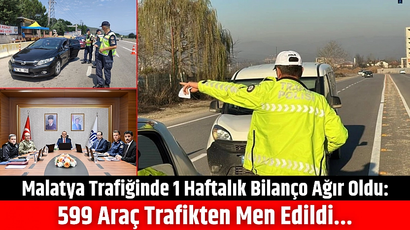 Malatya trafiğinde 1 haftalık bilanço ağır oldu: 599 araç men edildi