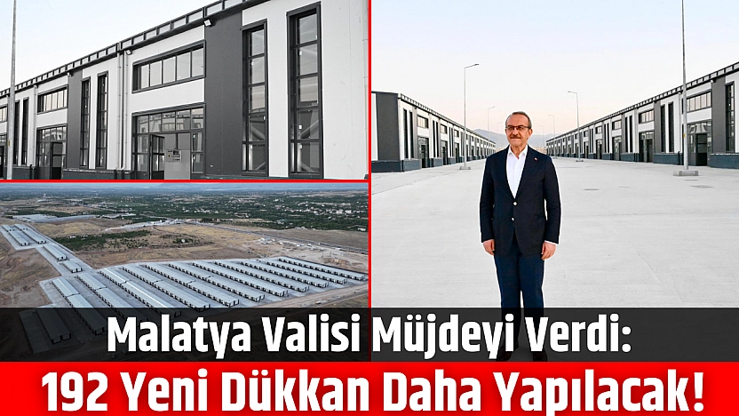 Malatya Valisi Müjdeyi Verdi: 192 Yeni Dükkan Daha Yapılacak!