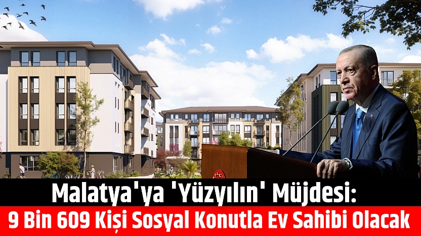 Malatya'ya 'Yüzyılın' müjdesi: 9 bin 609 kişi sosyal konutla ev sahibi olacak