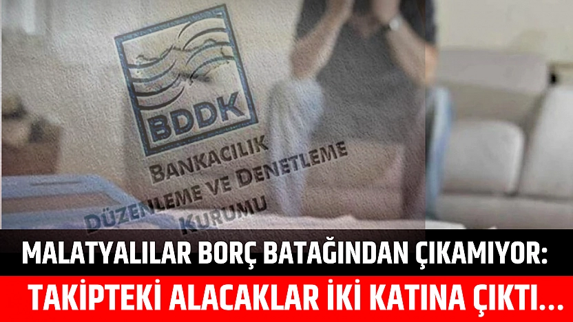 Malatyalılar borç batağından çıkamıyor: Takipteki alacaklar iki katına çıktı…