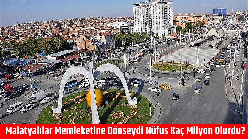 Malatyalılar memleketine dönseydi nüfus kaç milyon olurdu?