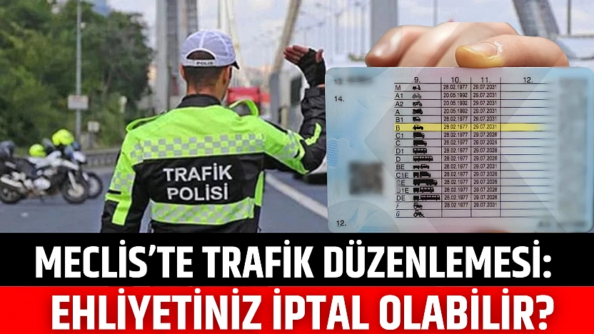 Meclis'te trafik düzenlemesi: Ehliyetiniz iptal olabilir?
