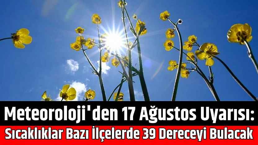 Meteoroloji'den 17 Ağustos Uyarısı: Sıcaklıklar Bazı İlçelerde 39 Dereceyi Bulacak