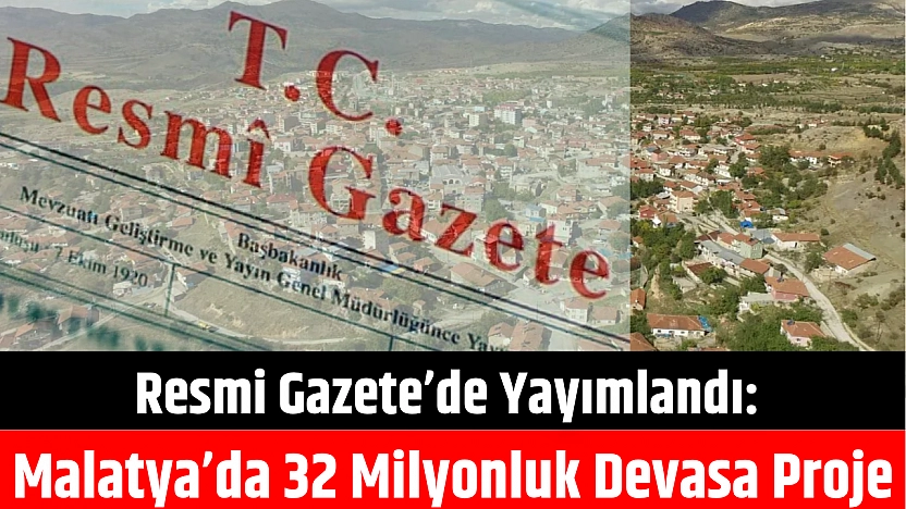 Resmi Gazete'de yayımlandı: Malatya'da 32 milyonluk devasa proje
