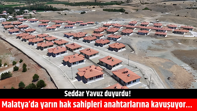 Seddar Yavuz duyurdu! Malatya'da yarın hak sahipleri anahtarlarına kavuşuyor…