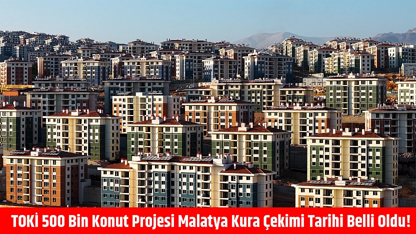 TOKİ 500 bin konut projesi Malatya kura çekimi tarihi belli oldu!