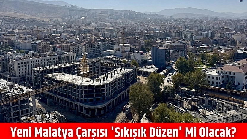 Yeni Malatya Çarşısı 'Sıkışık Düzen' mi Olacak?