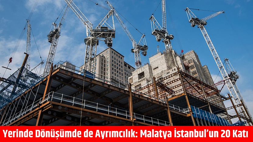 Yerinde Dönüşümde de Ayrımcılık: Malatya İstanbul'un 20 Katı