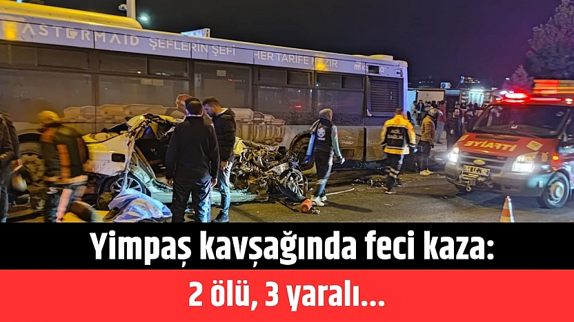 Yimpaş kavşağında feci kaza: 2 ölü, 3 yaralı