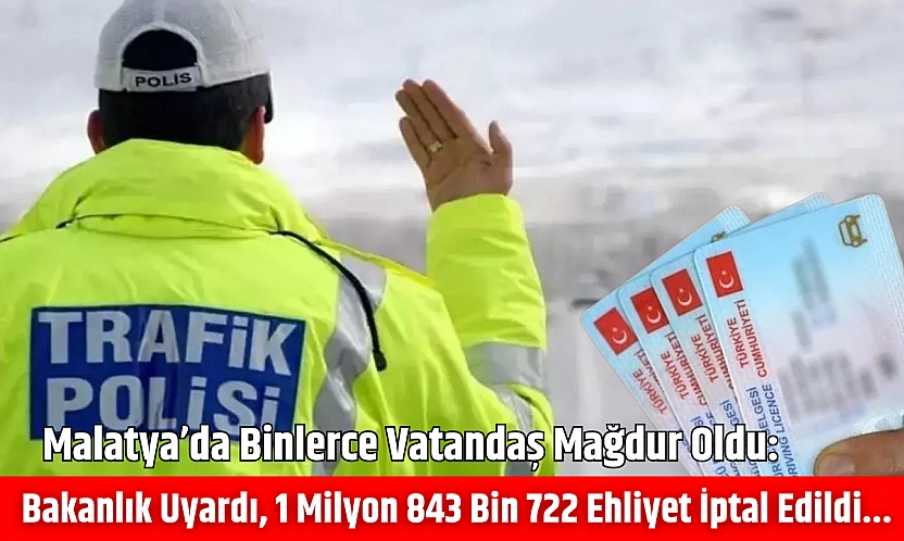 Malatya'da binlerce vatandaş mağdur oldu: Bakanlık uyardı, 1 milyon 843 bin 722 ehliyet iptal edildi