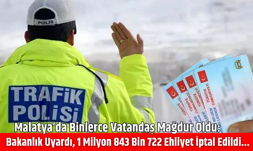 Malatya'da binlerce vatandaş mağdur oldu: Bakanlık uyardı, 1 milyon 843 bin 722 ehliyet iptal edildi