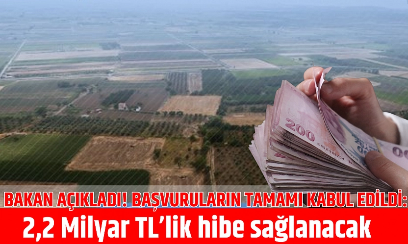 Bakan Açıkladı! Başvuruların tamamı kabul edildi: 2,2 Milyar TL'lik hibe sağlanacak
