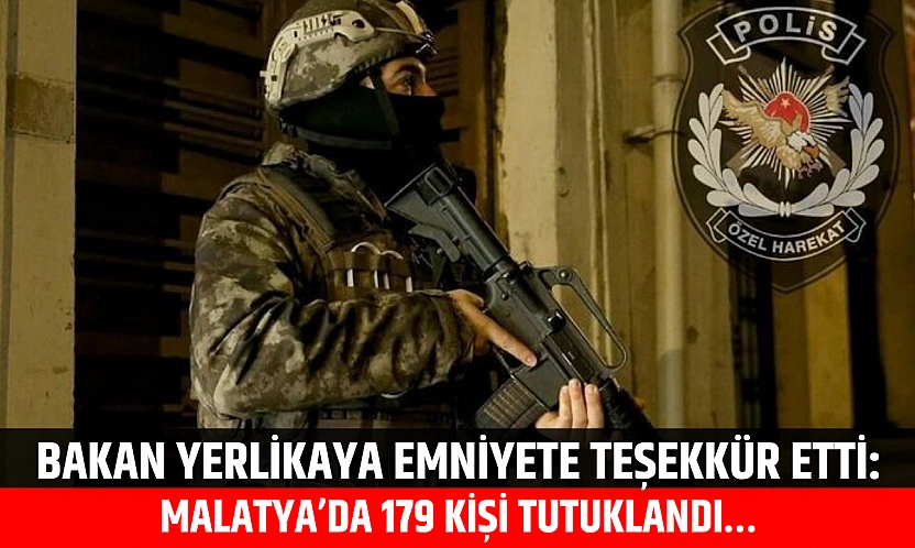 Bakan Yerlikaya Emniyete Teşekkür Etti: Malatya'da 179 Kişi Tutuklandı…