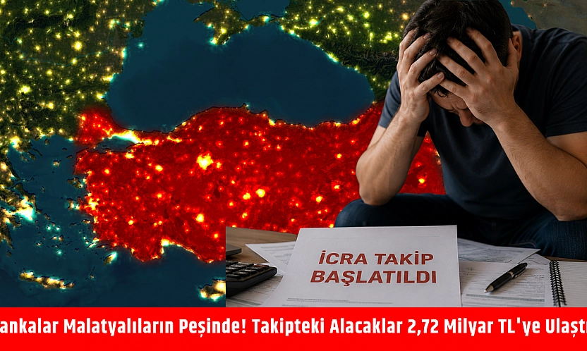Bankalar Malatyalıların peşinde! Takipteki alacaklar 2,72 milyar TL'ye ulaştı