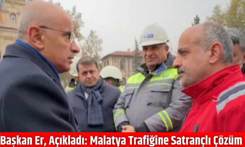 Başkan Er, Açıkladı: Malatya Trafiğine Satrançlı Çözüm