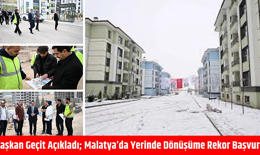 Başkan Geçit Açıkladı Malatya'da Yerinde Dönüşüme Rekor Başvuru