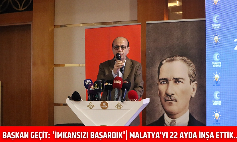 Başkan Geçit: 'İmkansızı başardık'| Malatya'yı 22 ayda İnşa ettik..