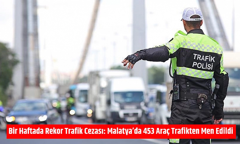 Bir Haftada Rekor Trafik Cezası: Malatya'da 453 Araç Trafikten Men Edildi