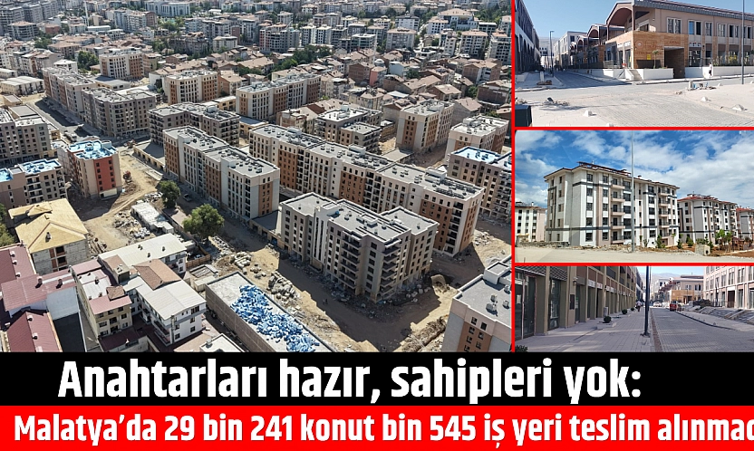 Malatya'da 29 bin 241 konut, bin 545 iş yeri neden teslim alınmadı?