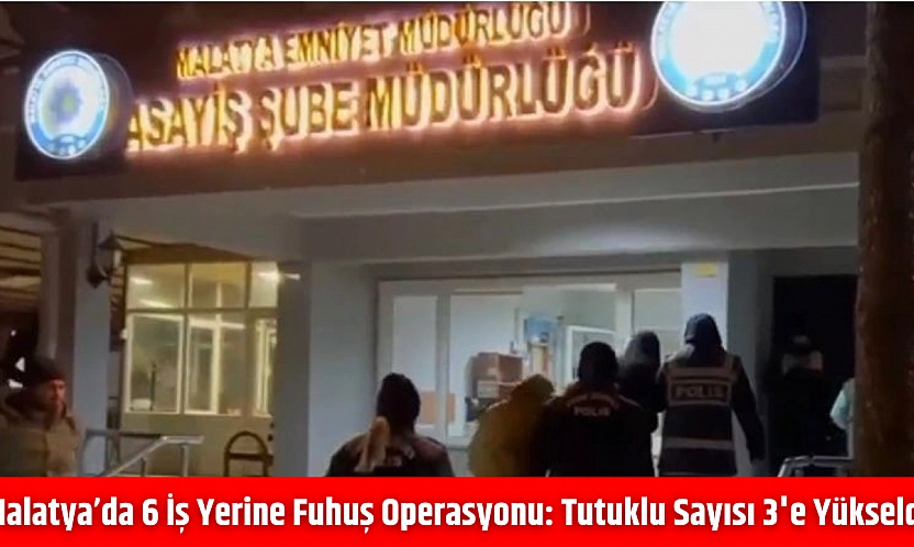 Malatya'da 6 iş yerine fuhuş operasyonu: Tutuklu sayısı 3'e yükseldi