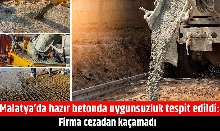 Malatya'da hazır betonda uygunsuzluk tespit edildi: Firma cezadan kaçamadı