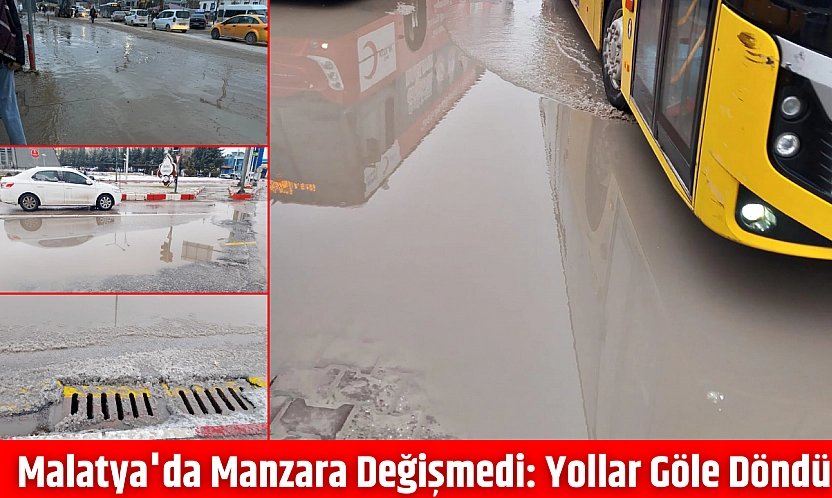 Malatya'da manzara değişmedi: Yollar göle döndü