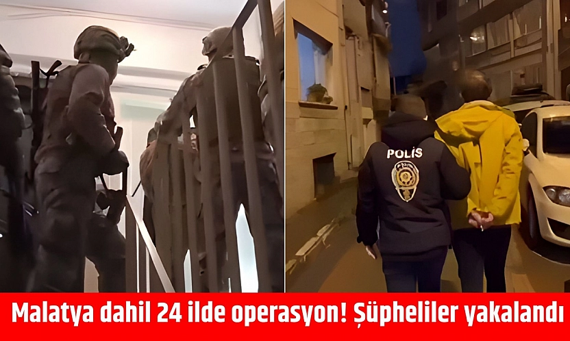 Malatya dahil 24 ilde operasyon! Şüpheliler yakalandı