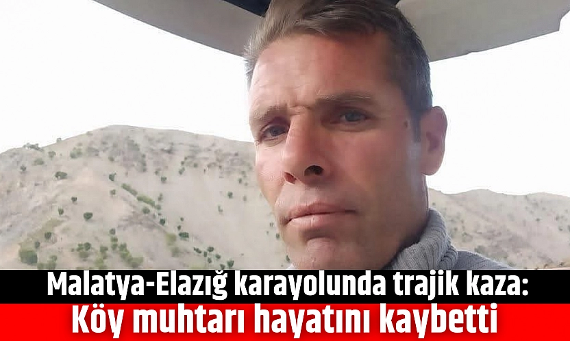 Malatya-Elazığ Karayolunda Trajik Kaza: Köy Muhtarı Hayatını Kaybetti