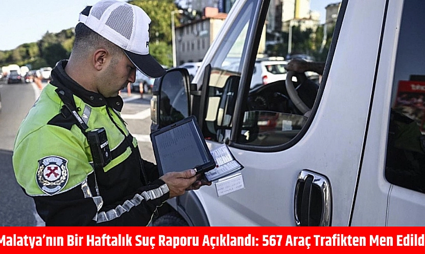 Malatya'nın bir haftalık suç raporu açıklandı: 567 araç trafikten men edildi