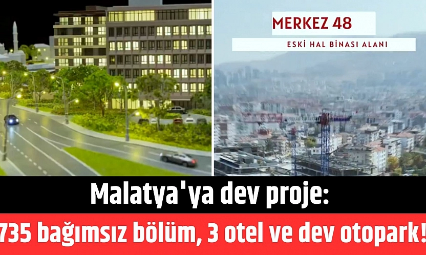 Malatya'ya dev proje: 735 bağımsız bölüm, 3 otel ve dev otopark!